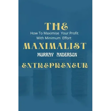 The maximalist enterpreneur: How to maximize your profit with minimum effort