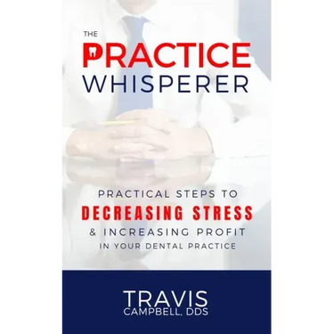The Practice Whisperer: Practical Steps to Decreasing Stress and Increasing Profit in Your Dental Practice