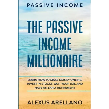Passive Income: The Passive Income Millionaire: Learn How To Make Money Online, Invest In Stocks, Quit Your Job, and Have an Early Retirement