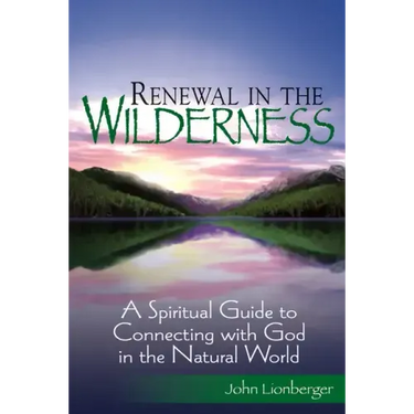 Renewal in the Wilderness: A Spiritual Guide to Connecting with God in the Natural World