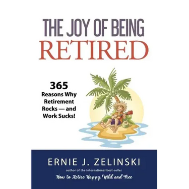 The Joy of Being Retired: 365 Reasons Why Retirement Rocks - and Work Sucks!