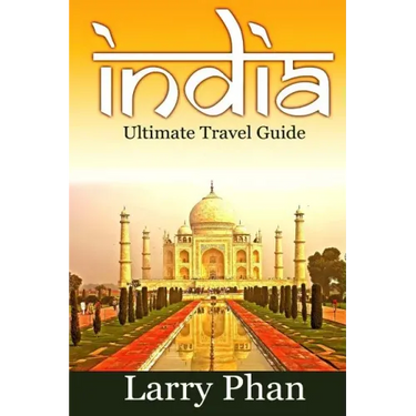 India: Ultimate Travel Guide to the Greatest Destination. All you need to know to get the best experience for your travel to