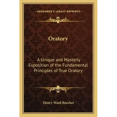 Oratory: A Unique and Masterly Exposition of the Fundamental Principles of True Oratory