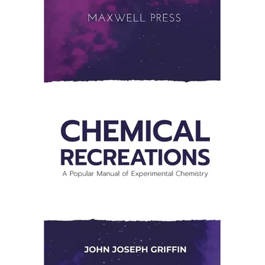 Chemical Recreations A Popular Manual of Experimental Chemistry