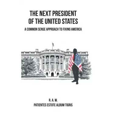 The Next President of the United States: A Common Sense Approach to Fixing America