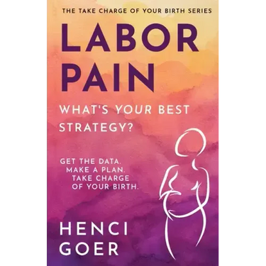 Labor Pain: What's Your Best Strategy?: Get the Data. Make a Plan. Take Charge of Your Birth.