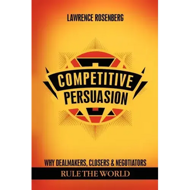Competitive Persuasion: Why Dealmakers, Closers and Negotiators Rule the World