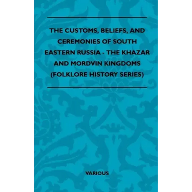 The Customs, Beliefs, and Ceremonies of South Eastern Russia - The Khazar and Mordvin Kingdoms (Folklore History Series)