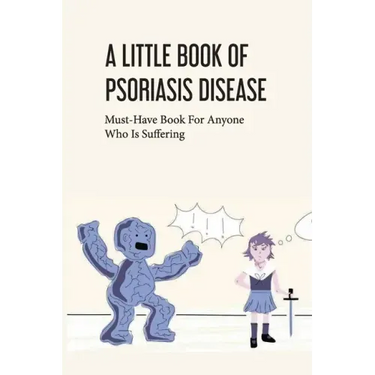 A Little Book Of Psoriasis Disease- Must-have Book For Anyone Who Is Suffering: The Program For Psoriasis