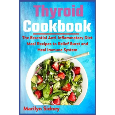 Thyroid Cookbook: The Essential Anti-Inflammatory Diet Meal Recipes to Relief Burst and Heal Immune System