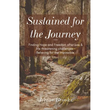 Sustained for the Journey: Finding Hope and Freedom after loss & life threatening challenges - Believing for the Impossible.