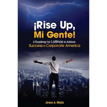 ¡Rise Up, Mi Gente!: A Roadmap for Latinos to Achieve Success in Corporate America