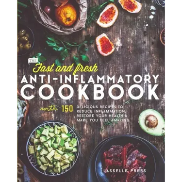 Fast & Fresh Anti-Inflammatory Cookbook: 150 Delicious Recipes To Reduce Inflammation, Restore Your Health & Make You Feel Amazing