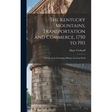 The Kentucky Mountains, Transportation and Commerce, 1750 to 1911: A Study in the Economic History of a Coal Field
