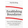 How to Establish Boundaries: Protect Yourself, Become Assertive, Take Back Control, and Set Yourself Free