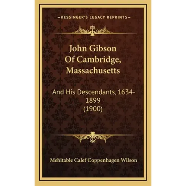 John Gibson Of Cambridge, Massachusetts: And His Descendants, 1634-1899 (1900)