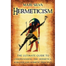 Hermeticism: The Ultimate Guide to Understanding the Hermetica, Kybalion, and Hermetic Principles