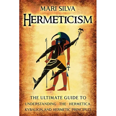 Hermeticism: The Ultimate Guide to Understanding the Hermetica, Kybalion, and Hermetic Principles