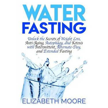 Water Fasting: Unlock the Secrets of Weight Loss, Anti-Aging, Autophagy, and Ketosis with Intermittent, Alternate-Day, and Extended Fasting