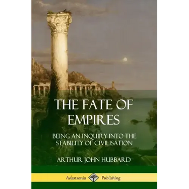 The Fate of Empires: Being an Inquiry Into the Stability of Civilization