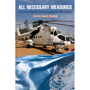 All Necessary Measures: The United Nations and Humanitarian Intervention
