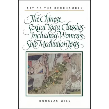 Art of the Bedchamber: The Chinese Sexual Yoga Classics Including Women's Solo Meditation Texts