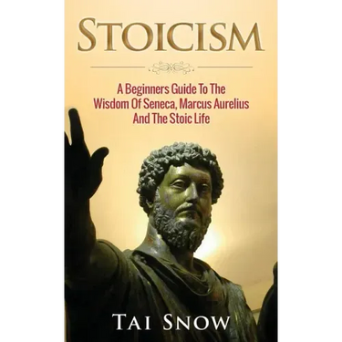 Stoicism: A Beginners Guide To The Wisdom Of Seneca, Marcus Aurelius And The Stoic Life