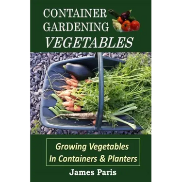 Container Gardening - Vegetables: Growing Vegetables In Containers And Planters