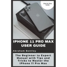 iPhone 11 Pro Max User Guide: The Beginner to Expert Manual with Tips and Tricks to Master the iPhone 11 Pro Max