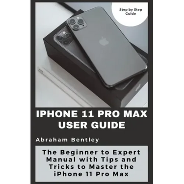 iPhone 11 Pro Max User Guide: The Beginner to Expert Manual with Tips and Tricks to Master the iPhone 11 Pro Max