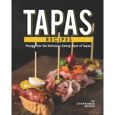 Tapas Recipes: Plunge into the Delicious Eating Style of Tapas