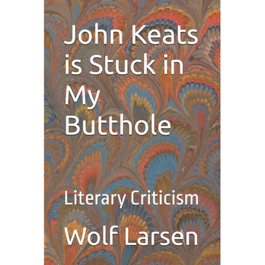 John Keats is Stuck in My Butthole: Literary Criticism