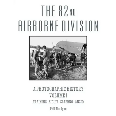 The 82nd Airborne Division: A Photographic History Volume 1: Training, Sicily, Salerno, Anzio