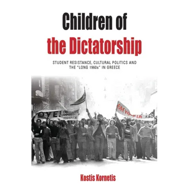 Children of the Dictatorship: Student Resistance, Cultural Politics and the 'Long 1960s' in Greece