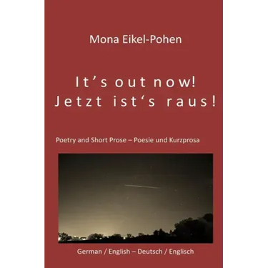 It's out now! - Jetzt ist's raus!: German/English Poetry and Short Prose - Deutsche/Englische Poesie und Kurzprosa
