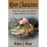 River Characters: Deep Thoughts and Shallow Stories about Fly Fishing