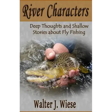 River Characters: Deep Thoughts and Shallow Stories about Fly Fishing