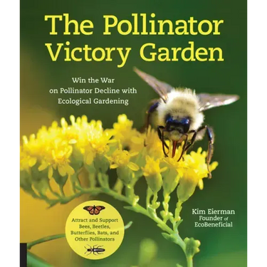 The Pollinator Victory Garden: Win the War on Pollinator Decline with Ecological Gardening; Attract and Support Bees, Beetles, Butterflies, Bats, and