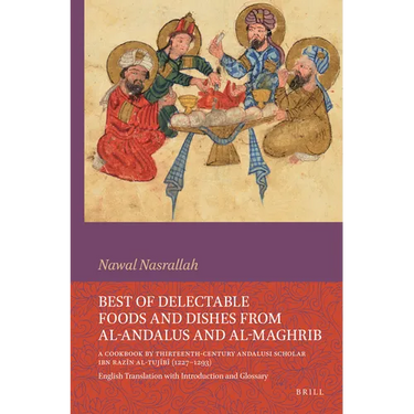 Best of Delectable Foods and Dishes from Al-Andalus and Al-Maghrib: A Cookbook by Thirteenth-Century Andalusi Scholar Ibn Razīn Al-Tujīb