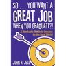 So...You Want a Great Job When You Graduate: A Student's Guide to Success in the Real World