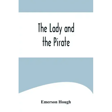 The Lady and the Pirate;Being the Plain Tale of a Diligent Pirate and a Fair Captive