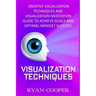 Visualization: Visualization Techniques: Creative Visualization Techniques And Visualization Meditation Guide To Achieve Goals And Op