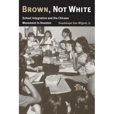 Brown, Not White: School Integration and the Chicano Movement in Houston Volume 3