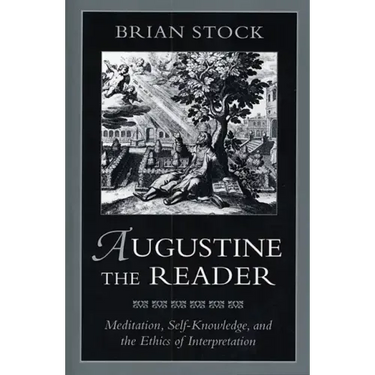 Augustine the Reader: Meditation, Self-Knowledge, and the Ethics of Interpretation