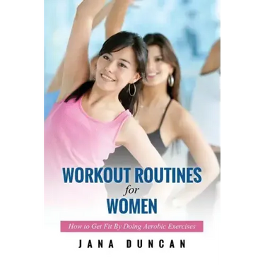 Workout Routines for Women: How to Get Fit by Doing Aerobic Exercises