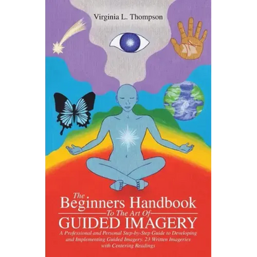 The Beginners Handbook To The Art Of Guided Imagery: A Professional and Personal Step-by-Step Guide to Developing and Implementing Guided Imagery. 23