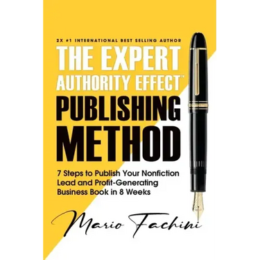 The Expert Authority Effect(TM) Publishing Method: 7 Steps to Publish Your Nonfiction Lead & Profit-Generating Business Book in 8 Weeks
