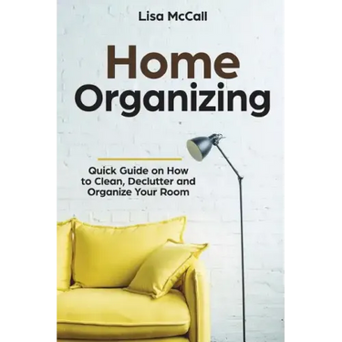 Home Organizing: Quick Guide on How to Clean, Declutter and Organize Your Room