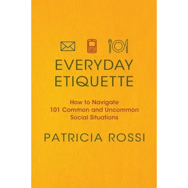 Everyday Etiquette: How to Navigate 101 Common and Uncommon Social Situations
