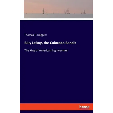 Billy LeRoy, the Colorado Bandit: The king of American highwaymen